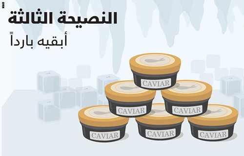 ابقيه مبردا تاكد من ان تخزن الكافيار بابرد جزء من الثلاجة افتح العلبة باللحظة الاخيرة قبل تقديمه وضعه على الثلج المجروش
