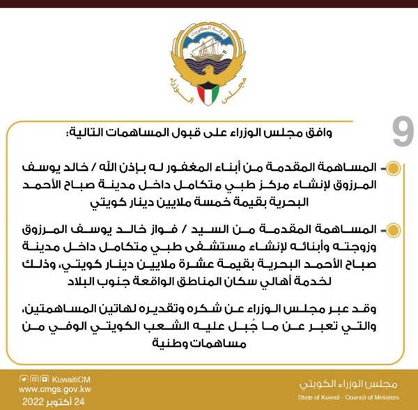 مجلس الوزراء: قبول المساهمتين المقدمتين من أبناء المغفور له بإذن الله خالد يوسف المرزوق لإنشاء مركز طبي متكامل بقيمة 5 ملايين دينار ومن السيد فواز خالد يوسف المرزوق وزوجته وأبنائه لإنشاء مستشفى طبي متكامل بقيمة 10 ملايين دينار في مدينة صباح الأحمد البحرية