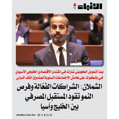الشملان: الشراكات الفعّالة وفرص النمو تقود المستقبل المصرفي بين الخليج وآسيا
